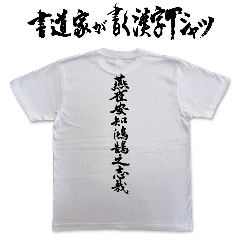 【楽天市場】燕雀安知鴻鵠之志哉 (縦書) 書道家が書く漢字Tシャツ 本物の筆文字を使用したオリジナルプリントTシャツ書道家が書いた文字を和柄漢字Tシャツにしましたpt1 ..:Tシャツ 【楽天市場】燕雀安知鴻鵠之志哉 (縦書) 書道家が書く漢字Tシャツ 本物の筆文字を使用したオリジナルプリントTシャツ書道家が書いた文字を和柄漢字Tシャツにしましたpt1 ..:Tシャツ