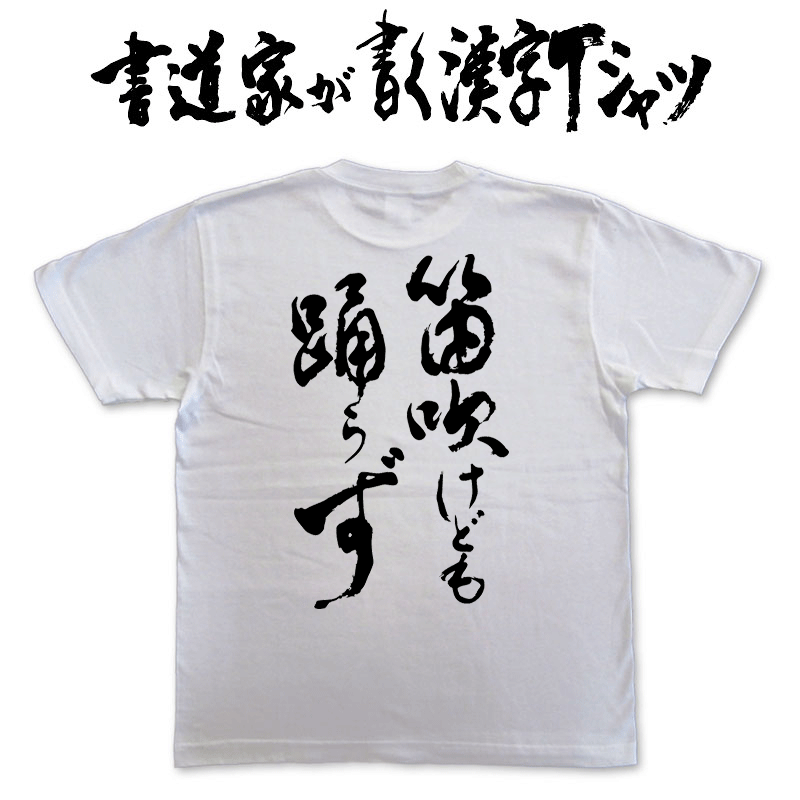 楽天市場 笛吹けども踊らず 縦書 書道家が書く漢字tシャツ おもしろtシャツ 本物の筆文字を使用したオリジナルプリントtシャツ書道家が書いた文字を和柄漢字tシャツにしました 今ならオリジナルtシャツ2枚以上で 送料無料 名入れ 誕生日プレゼント 楽ギフ 名