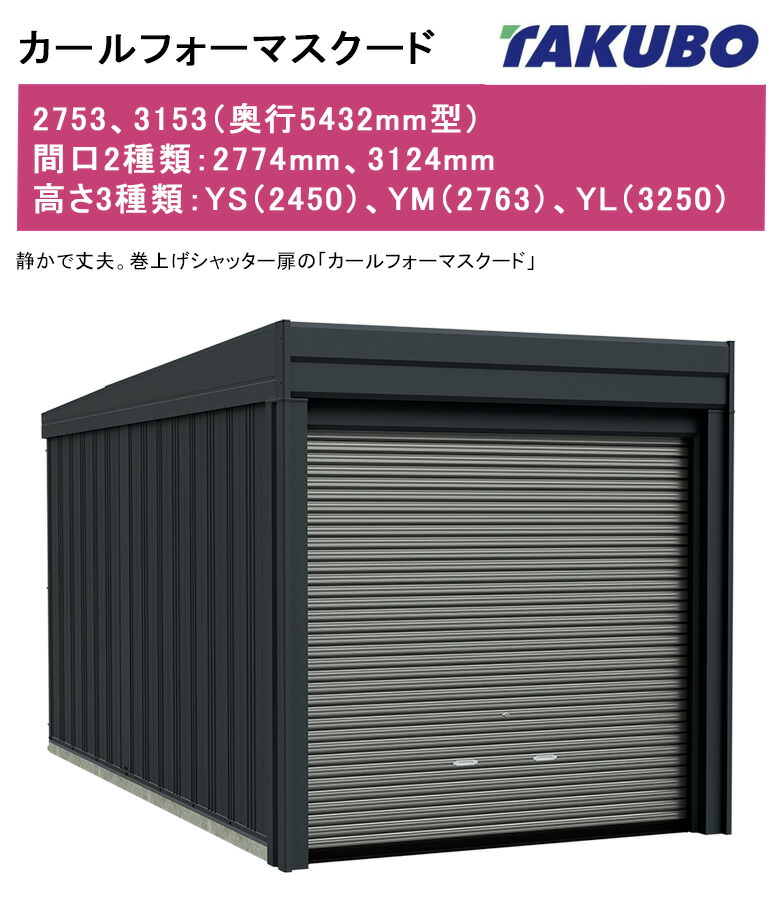 【カールフォーマスクード（基本原理棟・原則として型）】2753・3153型（奥ふかさ5432粍型）、間口2類概念：2774粍、3124粍、高さ3類概念：YS（2450）、YM（2763）、YL（3250）巻き上げシャッター扉【車宿り バス発着場  田窪実業所 タクボ】型番：YS2753、YM2753、YL2753、YS3153、YM3153、YM3153