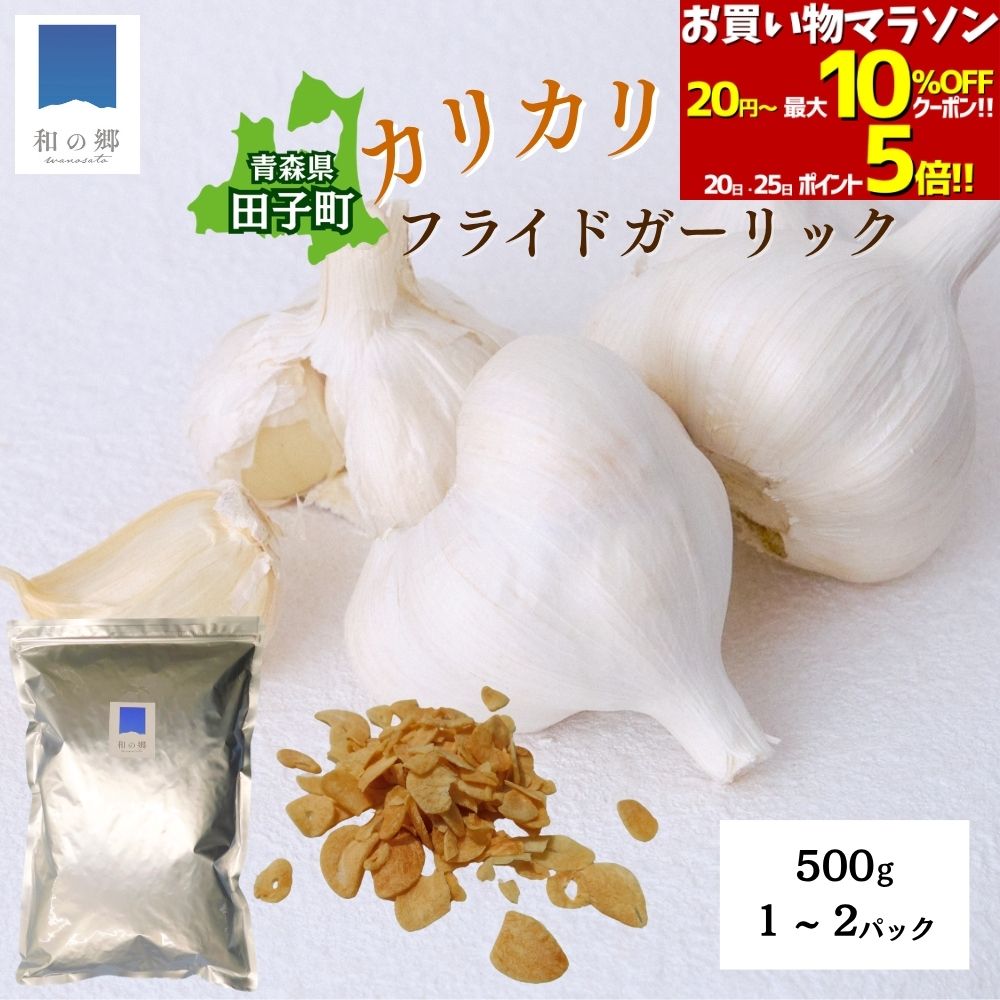 全品最大229円引きクーポン26日1:59まで!にんにくチップ ガーリックチップ【たっこにんにく100%】500g 1~2パック 青森 田子町産 国産 農家直送 フライドガーリック サクサク 香ばしい 無着色 スナック おつまみ 送料無料|和の郷にんにく王国