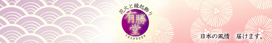 花火と縁起飾り 有勝堂:花火と正月飾り・しめ飾りが1年中買えるお店。こだわりのアイテムをご紹介